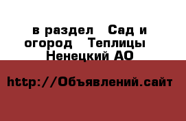  в раздел : Сад и огород » Теплицы . Ненецкий АО